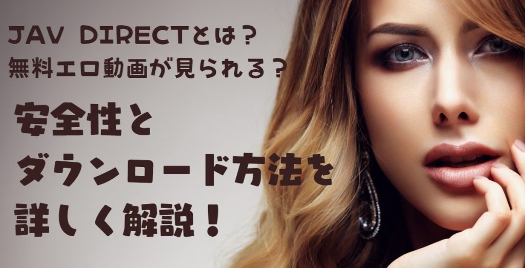 jav directとは？無料エロ動画が見られる？安全性とダウンロード方法を詳しく解説！