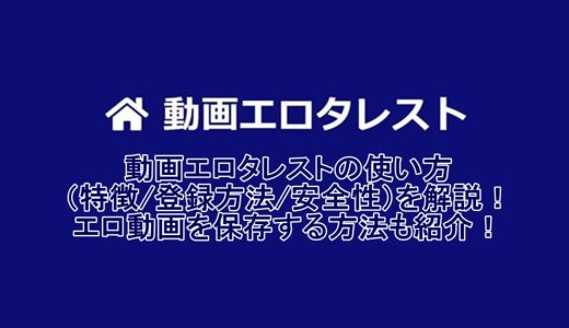 動画エロタレストの使い方（特徴/登録方法/安全性）を解説！エロ動画をダウンロード保存する方法も紹介！