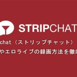 Stripchat（ストリップチャット）とは？使い方やエロライブの録画方法を徹底解説！