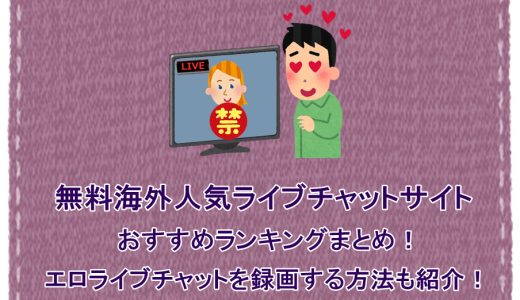 無料海外人気ライブチャットサイト・おすすめランキングまとめ！エロライブチャットを録画する方法も紹介！