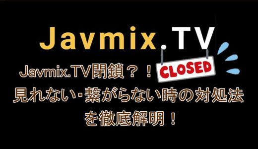 Javmix.TV閉鎖？！Javmix.TVが見れない・繋がらない時の対処法を徹底解明！