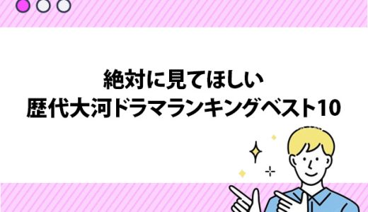 2024年更新！絶対に見てほしい歴代大河ドラマランキングベスト10